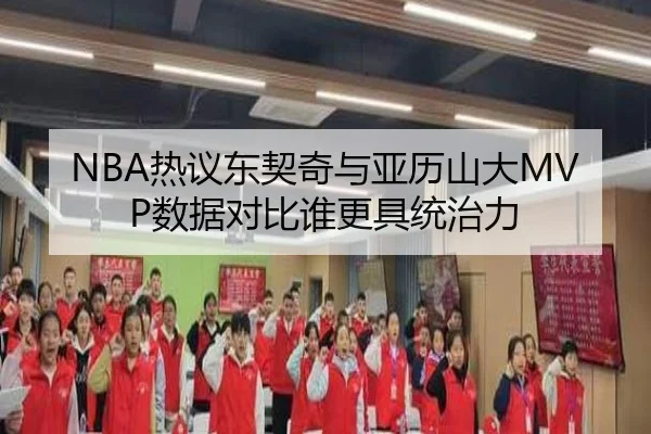 NBA热议东契奇与亚历山大MVP数据对比谁更具统治力
