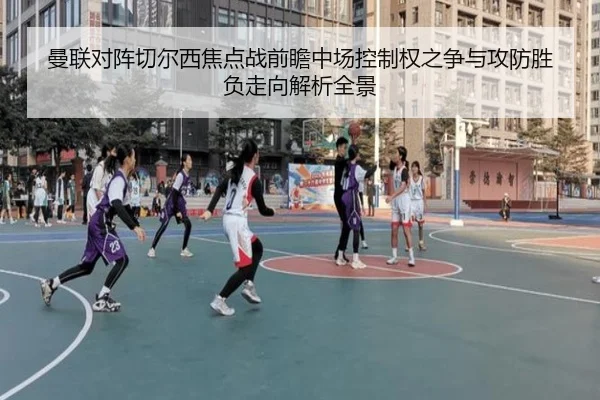 曼联对阵切尔西焦点战前瞻中场控制权之争与攻防胜负走向解析全景