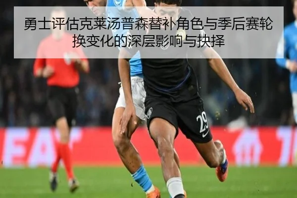 勇士评估克莱汤普森替补角色与季后赛轮换变化的深层影响与抉择