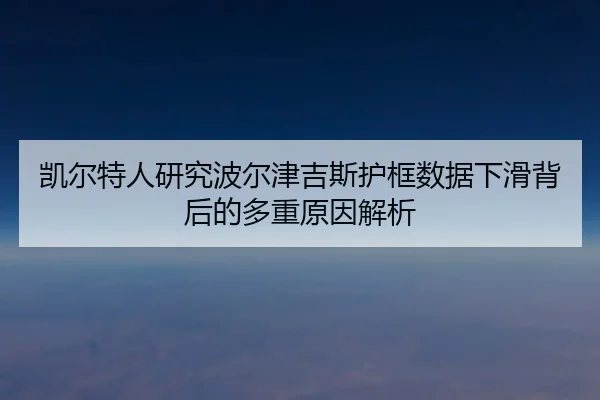 凯尔特人研究波尔津吉斯护框数据下滑背后的多重原因解析