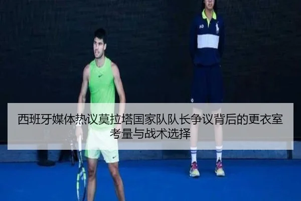 西班牙媒体热议莫拉塔国家队队长争议背后的更衣室考量与战术选择