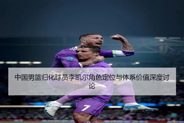 中国男篮归化球员李凯尔角色定位与体系价值深度讨论