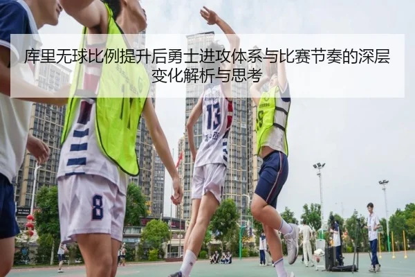 库里无球比例提升后勇士进攻体系与比赛节奏的深层变化解析与思考