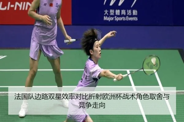 法国队边路双星效率对比折射欧洲杯战术角色取舍与竞争走向