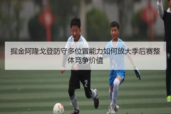 掘金阿隆戈登防守多位置能力如何放大季后赛整体竞争价值