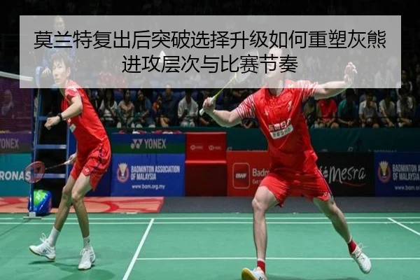 莫兰特复出后突破选择升级如何重塑灰熊进攻层次与比赛节奏