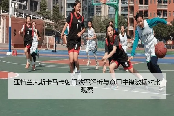亚特兰大斯卡马卡射门效率解析与意甲中锋数据对比观察