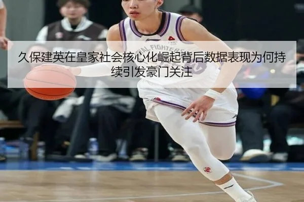 久保建英在皇家社会核心化崛起背后数据表现为何持续引发豪门关注