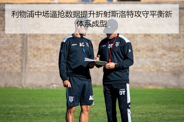 利物浦中场逼抢数据提升折射斯洛特攻守平衡新体系成型