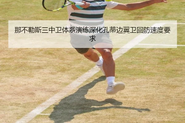 那不勒斯三中卫体系演练深化孔蒂边翼卫回防速度要求
